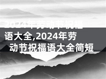 2024年劳动节祝福语大全,2024年劳动节祝福语大全简短