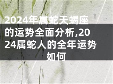 2024年属蛇天蝎座的运势全面分析,2024属蛇人的全年运势如何