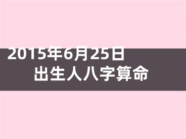 2015年6月25日出生人八字算命