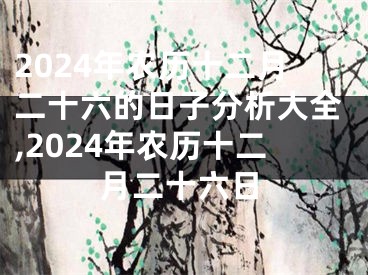 2024年农历十二月二十六的日子分析大全,2024年农历十二月二十六日