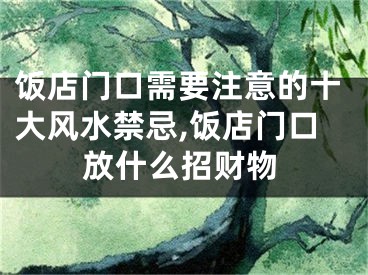 饭店门口需要注意的十大风水禁忌,饭店门口放什么招财物
