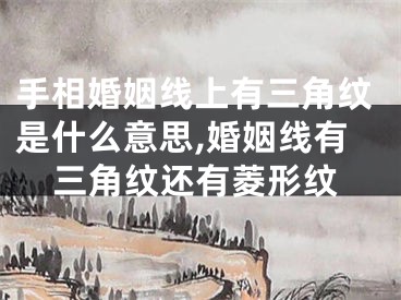 手相婚姻线上有三角纹是什么意思,婚姻线有三角纹还有菱形纹