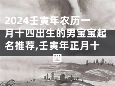 2024壬寅年农历一月十四出生的男宝宝起名推荐,壬寅年正月十四