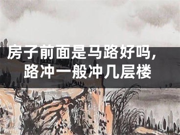 房子前面是马路好吗,路冲一般冲几层楼