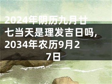 2024年阴历九月廿七当天是理发吉日吗,2034年农历9月27日