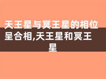天王星与冥王星的相位呈合相,天王星和冥王星