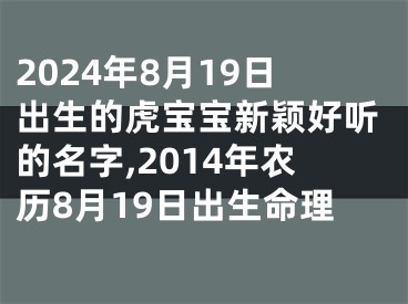 2024年8月19日出生的虎宝宝新颖好听的名字,2014年农历8月19日出生命理