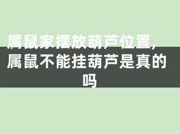 属鼠家摆放葫芦位置,属鼠不能挂葫芦是真的吗