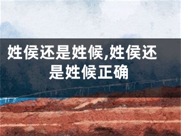 姓侯还是姓候,姓侯还是姓候正确
