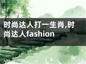 时尚达人打一生肖,时尚达人fashion