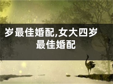 岁最佳婚配,女大四岁最佳婚配