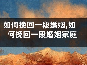 如何挽回一段婚姻,如何挽回一段婚姻家庭