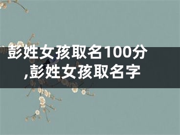 彭姓女孩取名100分,彭姓女孩取名字