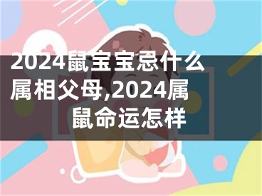 2024鼠宝宝忌什么属相父母,2024属鼠命运怎样