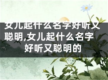 女儿起什么名字好听又聪明,女儿起什么名字好听又聪明的