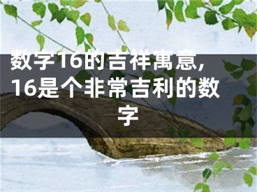 数字16的吉祥寓意,16是个非常吉利的数字