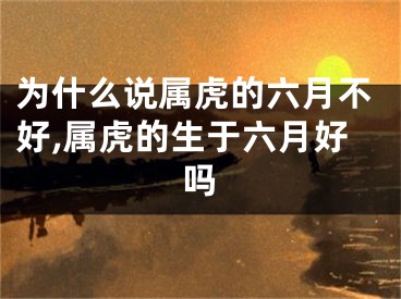 为什么说属虎的六月不好,属虎的生于六月好吗