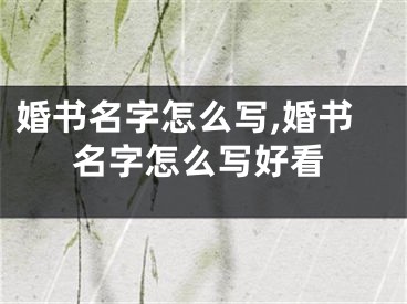 婚书名字怎么写,婚书名字怎么写好看