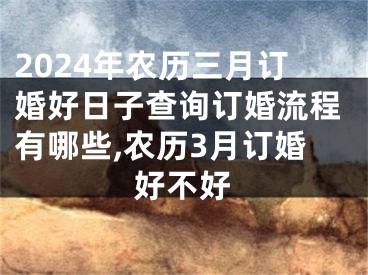 2024年农历三月订婚好日子查询订婚流程有哪些,农历3月订婚好不好