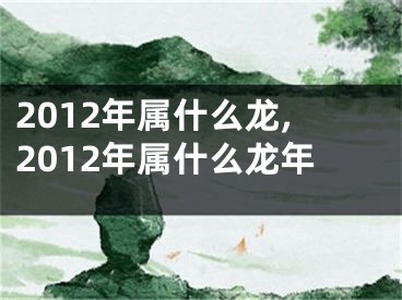 2012年属什么龙,2012年属什么龙年