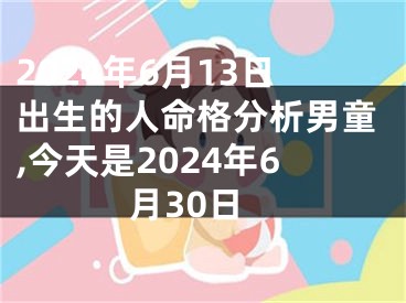 2024年6月13日出生的人命格分析男童,今天是2024年6月30日