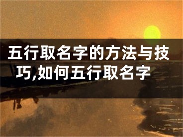 五行取名字的方法与技巧,如何五行取名字