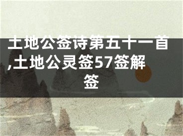 土地公签诗第五十一首,土地公灵签57签解签