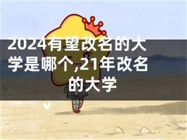 2024有望改名的大学是哪个,21年改名的大学