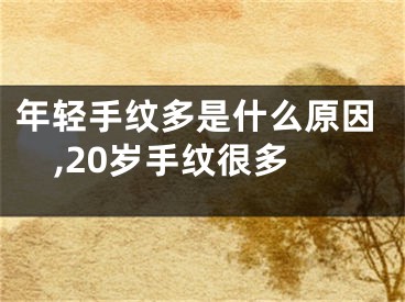 年轻手纹多是什么原因,20岁手纹很多