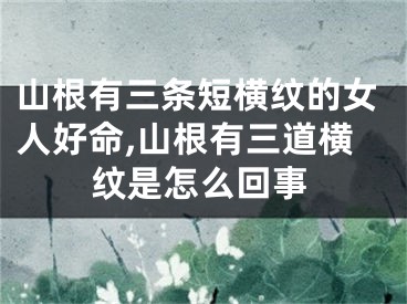 山根有三条短横纹的女人好命,山根有三道横纹是怎么回事
