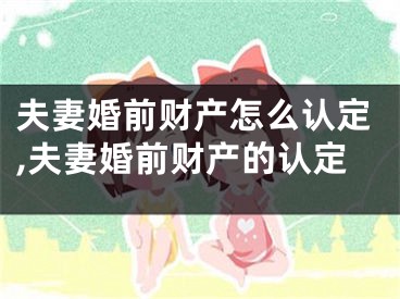 夫妻婚前财产怎么认定,夫妻婚前财产的认定