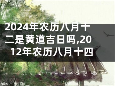 2024年农历八月十二是黄道吉日吗,2012年农历八月十四
