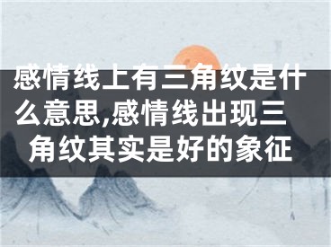 感情线上有三角纹是什么意思,感情线出现三角纹其实是好的象征