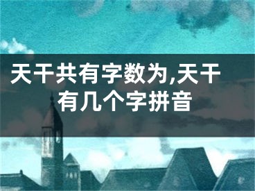 天干共有字数为,天干有几个字拼音