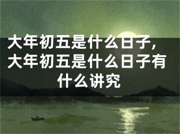 大年初五是什么日子,大年初五是什么日子有什么讲究