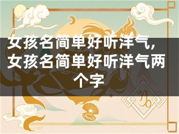 女孩名简单好听洋气,女孩名简单好听洋气两个字