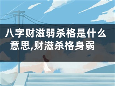 八字财滋弱杀格是什么意思,财滋杀格身弱