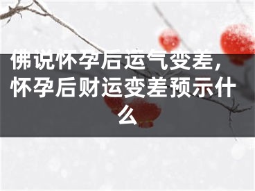 佛说怀孕后运气变差,怀孕后财运变差预示什么