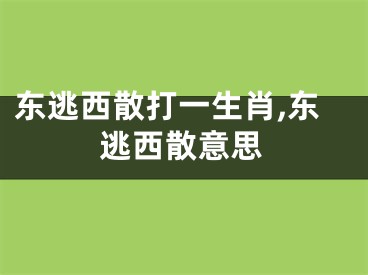 东逃西散打一生肖,东逃西散意思