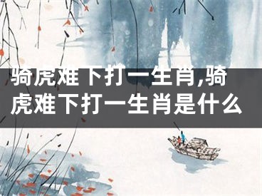 骑虎难下打一生肖,骑虎难下打一生肖是什么