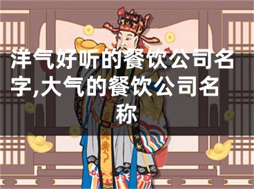 洋气好听的餐饮公司名字,大气的餐饮公司名称