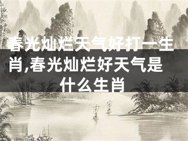 春光灿烂天气好打一生肖,春光灿烂好天气是什么生肖