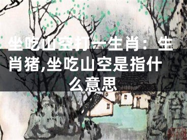 坐吃山空打一生肖：生肖猪,坐吃山空是指什么意思