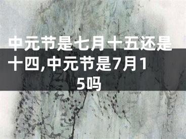 中元节是七月十五还是十四,中元节是7月15吗