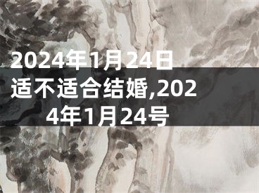 2024年1月24日适不适合结婚,2024年1月24号