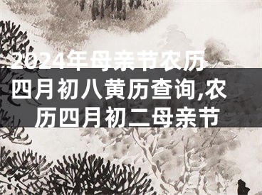 2024年母亲节农历四月初八黄历查询,农历四月初二母亲节
