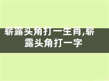 崭露头角打一生肖,崭露头角打一字