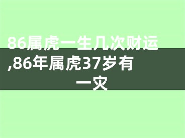 86属虎一生几次财运,86年属虎37岁有一灾