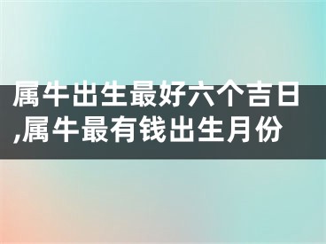 属牛出生最好六个吉日,属牛最有钱出生月份