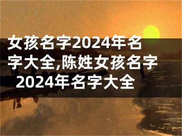 女孩名字2024年名字大全,陈姓女孩名字2024年名字大全